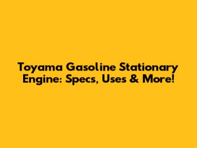 Toyama Gasoline Stationary Engine: Specs, Uses & More!