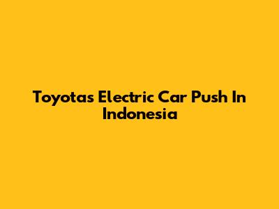 Toyota's Electric Car Push In Indonesia