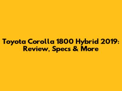 Toyota Corolla 1800 Hybrid 2019: Review, Specs & More