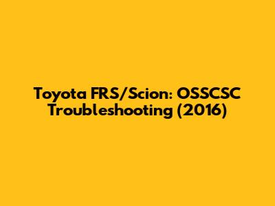 Toyota FRS/Scion: OSSCSC Troubleshooting (2016)