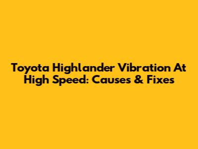Toyota Highlander Vibration At High Speed: Causes & Fixes