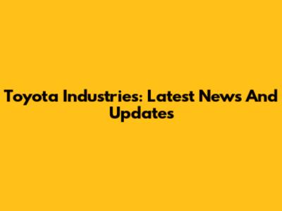 Toyota Industries: Latest News And Updates