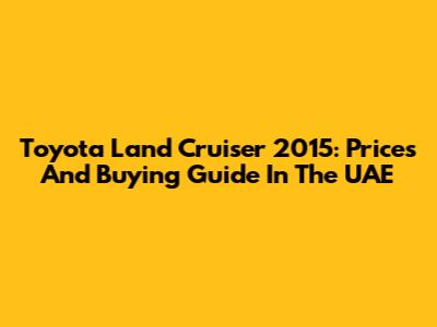 Toyota Land Cruiser 2015: Prices And Buying Guide In The UAE