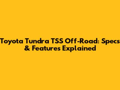 Toyota Tundra TSS Off-Road: Specs & Features Explained