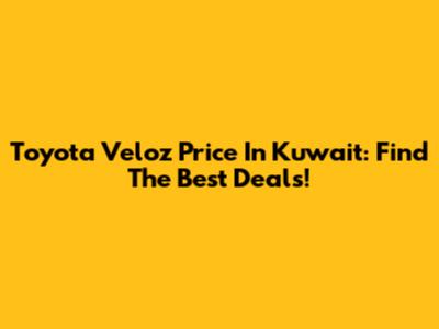 Toyota Veloz Price In Kuwait: Find The Best Deals!