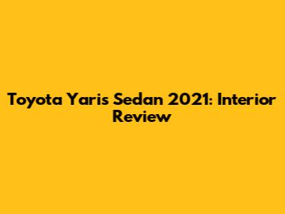 Toyota Yaris Sedan 2021: Interior Review