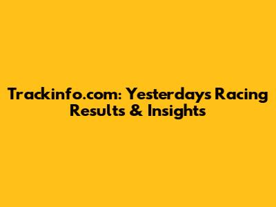 Trackinfo.com: Yesterday's Racing Results & Insights