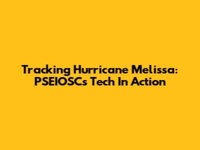 Tracking Hurricane Melissa: PSEIOSC's Tech In Action