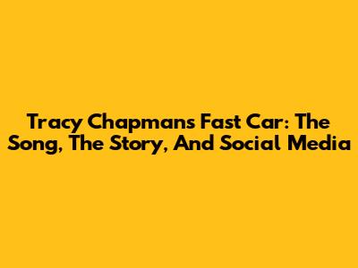 Tracy Chapman's 'Fast Car': The Song, The Story, And Social Media