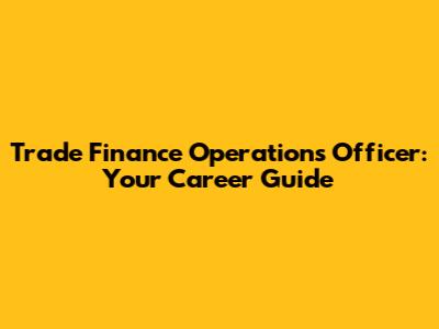 Trade Finance Operations Officer: Your Career Guide