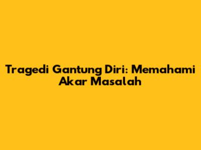 Tragedi Gantung Diri: Memahami Akar Masalah