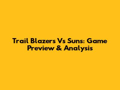 Trail Blazers Vs Suns: Game Preview & Analysis