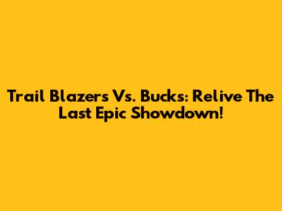 Trail Blazers Vs. Bucks: Relive The Last Epic Showdown!