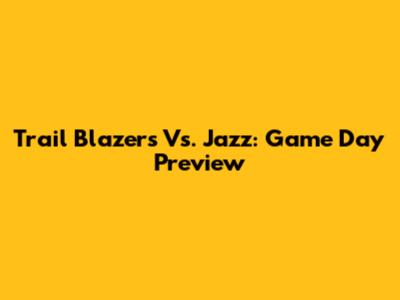 Trail Blazers Vs. Jazz: Game Day Preview