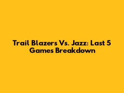 Trail Blazers Vs. Jazz: Last 5 Games Breakdown