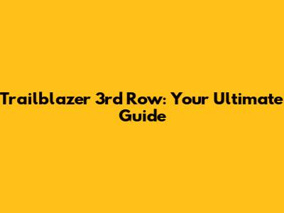 Trailblazer 3rd Row: Your Ultimate Guide