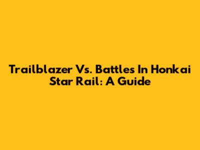 Trailblazer Vs. Battles In Honkai Star Rail: A Guide