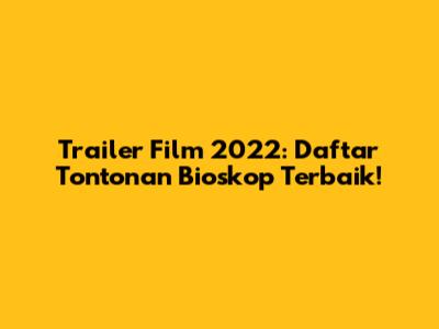 Trailer Film 2022: Daftar Tontonan Bioskop Terbaik!