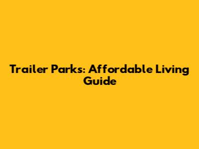 Trailer Parks: Affordable Living Guide