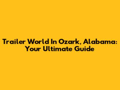 Trailer World In Ozark, Alabama: Your Ultimate Guide