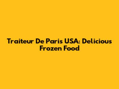 Traiteur De Paris USA: Delicious Frozen Food