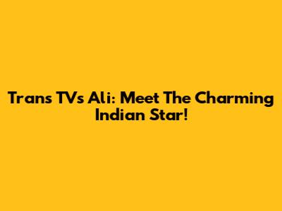 Trans TV's Ali: Meet The Charming Indian Star!