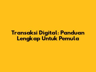 Transaksi Digital: Panduan Lengkap Untuk Pemula