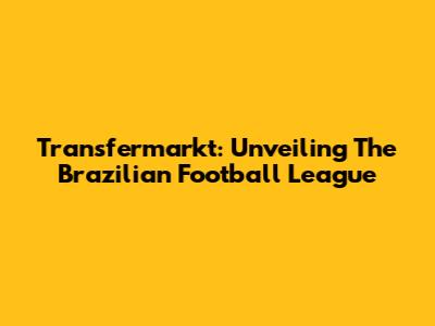 Transfermarkt: Unveiling The Brazilian Football League