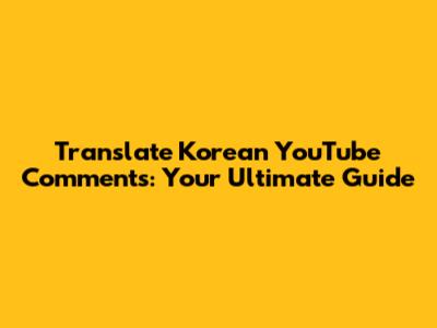 Translate Korean YouTube Comments: Your Ultimate Guide
