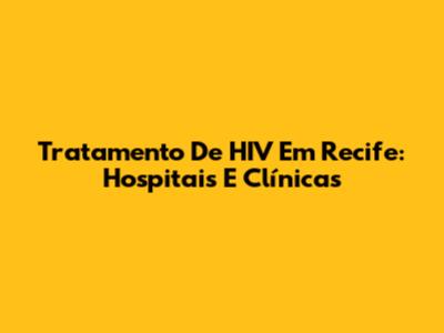 Tratamento De HIV Em Recife: Hospitais E Clínicas
