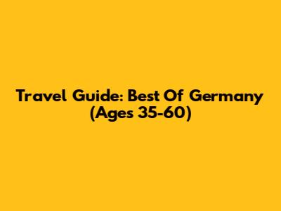 Travel Guide: Best Of Germany (Ages 35-60)