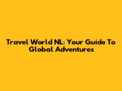 Travel World NL: Your Guide To Global Adventures