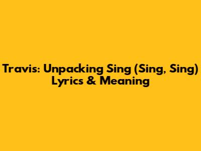 Travis: Unpacking 'Sing (Sing, Sing)' Lyrics & Meaning