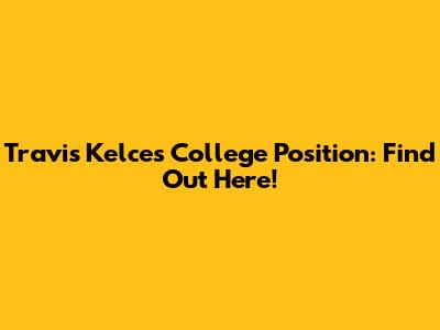 Travis Kelce's College Position: Find Out Here!