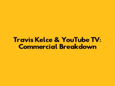 Travis Kelce & YouTube TV: Commercial Breakdown