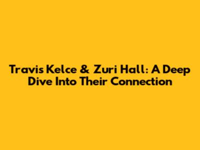 Travis Kelce & Zuri Hall: A Deep Dive Into Their Connection