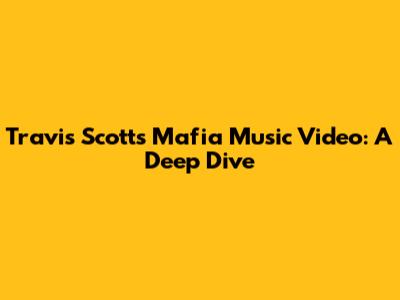 Travis Scott's Mafia Music Video: A Deep Dive