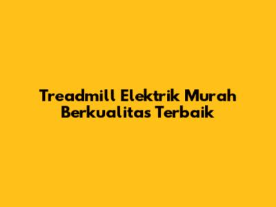 Treadmill Elektrik Murah Berkualitas Terbaik