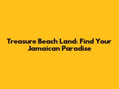 Treasure Beach Land: Find Your Jamaican Paradise