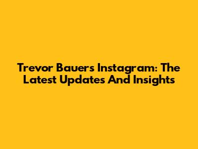 Trevor Bauer's Instagram: The Latest Updates And Insights