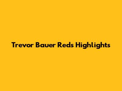 Trevor Bauer Reds Highlights