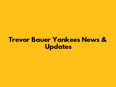Trevor Bauer Yankees News & Updates