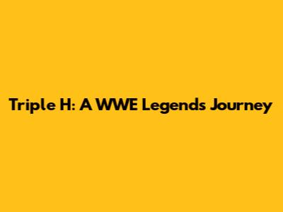 Triple H: A WWE Legend's Journey