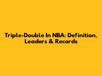 Triple-Double In NBA: Definition, Leaders & Records
