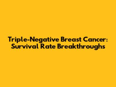 Triple-Negative Breast Cancer: Survival Rate Breakthroughs