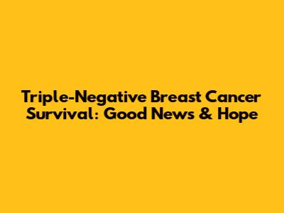 Triple-Negative Breast Cancer Survival: Good News & Hope