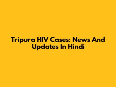 Tripura HIV Cases: News And Updates In Hindi