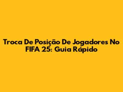 Troca De Posição De Jogadores No FIFA 25: Guia Rápido