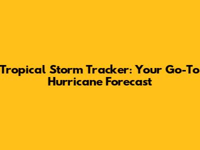 Tropical Storm Tracker: Your Go-To Hurricane Forecast