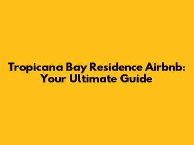 Tropicana Bay Residence Airbnb: Your Ultimate Guide